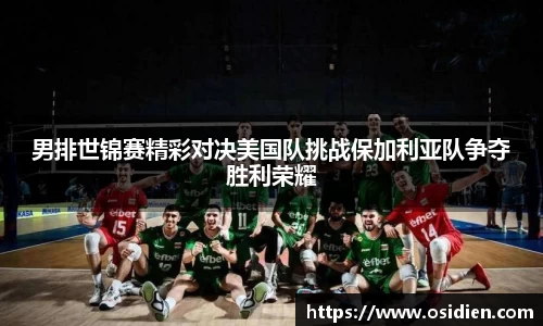 男排世锦赛精彩对决美国队挑战保加利亚队争夺胜利荣耀