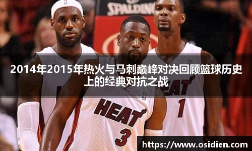 2014年2015年热火与马刺巅峰对决回顾篮球历史上的经典对抗之战